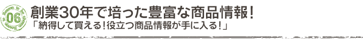 創業30年で培った豊富な商品情報!「納得して買える!役立つ商品情報が手に入る!」