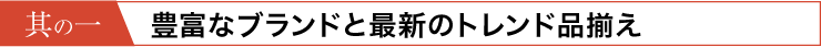 人気ブランドを中心に、圧倒的な品揃え！