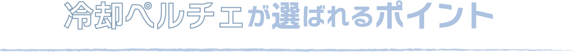冷却ペルチェが選ばれるポイント