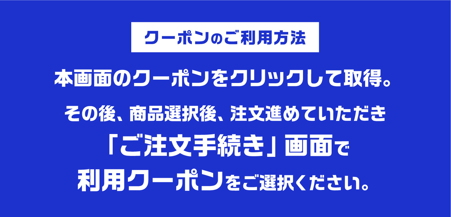 クーポンの利用方法。商品選択後、注文を進め、ご注文手続き画面で利用クーポンを選択してください。